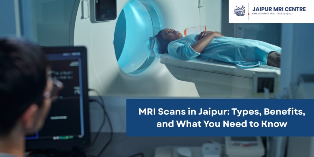 MRI Scans in Jaipur: Types, Benefits, and What You Need to Know